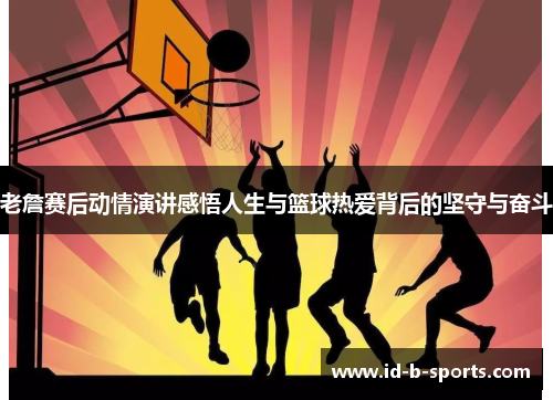 老詹赛后动情演讲感悟人生与篮球热爱背后的坚守与奋斗 老詹赛后动情演讲感悟人生与篮球热爱背后的坚守与奋斗