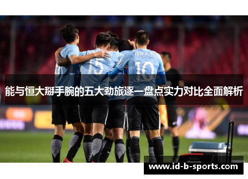 能与恒大掰手腕的五大劲旅逐一盘点实力对比全面解析