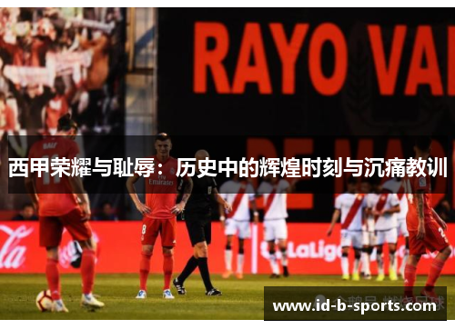西甲荣耀与耻辱：历史中的辉煌时刻与沉痛教训