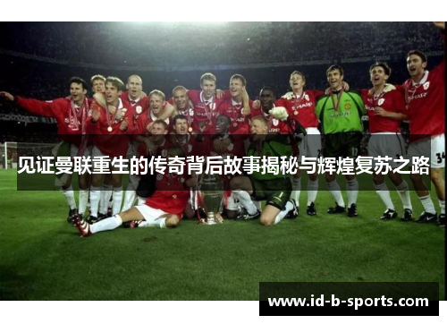 见证曼联重生的传奇背后故事揭秘与辉煌复苏之路 见证曼联重生的传奇背后故事揭秘与辉煌复苏之路