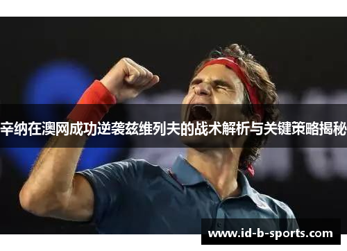辛纳在澳网成功逆袭兹维列夫的战术解析与关键策略揭秘