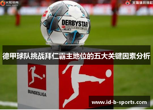 德甲球队挑战拜仁霸主地位的五大关键因素分析 德甲球队挑战拜仁霸主地位的五大关键因素分析