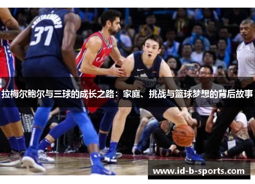 拉梅尔鲍尔与三球的成长之路:家庭、挑战与篮球梦想的背后故事 拉梅尔鲍尔与三球的成长之路:家庭、挑战与篮球梦想的背后故事