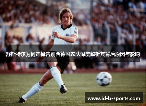 舒斯特尔为何选择告别西德国家队深度解析其背后原因与影响