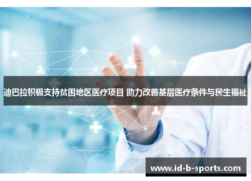 迪巴拉积极支持贫困地区医疗项目 助力改善基层医疗条件与民生福祉