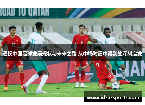 透视中国足球发展现状与未来之路 从中场对话中得到的深刻启发