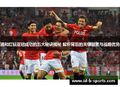 浦和红钻亚冠成功的五大秘诀揭秘 解析背后的关键因素与战略优势 浦和红钻亚冠成功的五大秘诀揭秘 解析背后的关键因素与战略优势