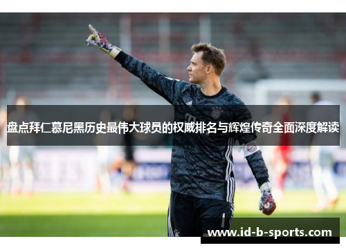 盘点拜仁慕尼黑历史最伟大球员的权威排名与辉煌传奇全面深度解读 盘点拜仁慕尼黑历史最伟大球员的权威排名与辉煌传奇全面深度解读