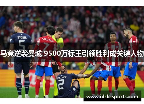 马竞逆袭曼城 9500万标王引领胜利成关键人物