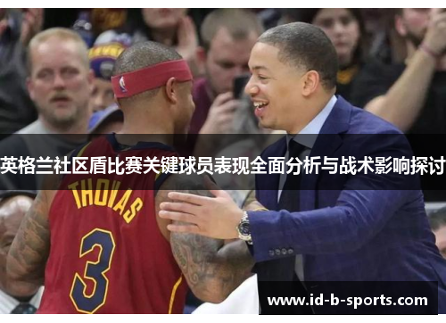 英格兰社区盾比赛关键球员表现全面分析与战术影响探讨