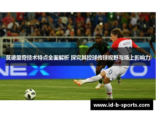 莫德里奇技术特点全面解析 探究其控球传球视野与场上影响力