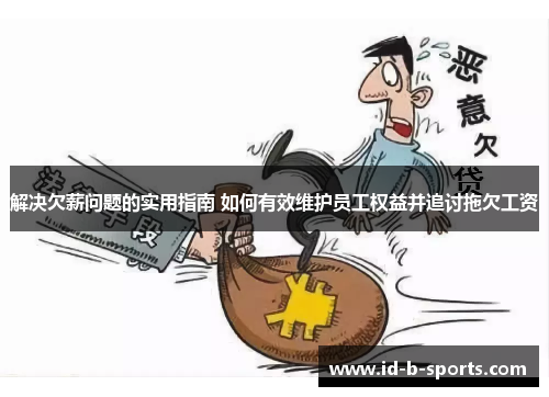 解决欠薪问题的实用指南 如何有效维护员工权益并追讨拖欠工资