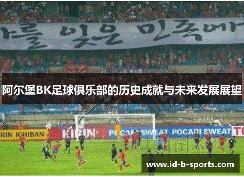 阿尔堡BK足球俱乐部的历史成就与未来发展展望 阿尔堡BK足球俱乐部的历史成就与未来发展展望
