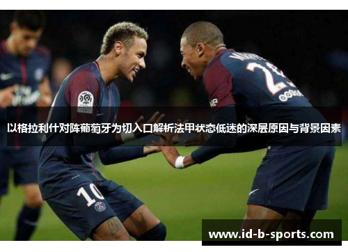 以格拉利什对阵葡萄牙为切入口解析法甲状态低迷的深层原因与背景因素