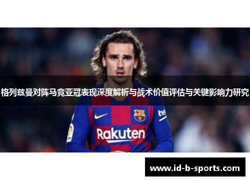 格列兹曼对阵马竞亚冠表现深度解析与战术价值评估与关键影响力研究