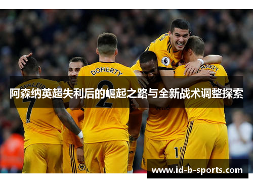 阿森纳英超失利后的崛起之路与全新战术调整探索