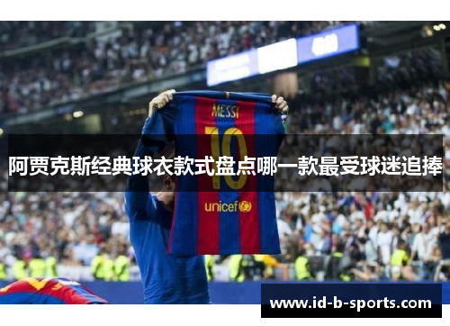 阿贾克斯经典球衣款式盘点哪一款最受球迷追捧 阿贾克斯经典球衣款式盘点哪一款最受球迷追捧