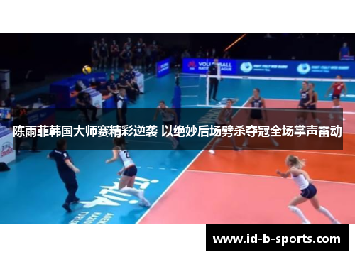 陈雨菲韩国大师赛精彩逆袭 以绝妙后场劈杀夺冠全场掌声雷动 陈雨菲韩国大师赛精彩逆袭 以绝妙后场劈杀夺冠全场掌声雷动