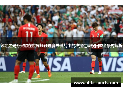 领袖之光孙兴慜在世界杯预选赛关键战中的决定性表现回顾全景式解析 领袖之光孙兴慜在世界杯预选赛关键战中的决定性表现回顾全景式解析