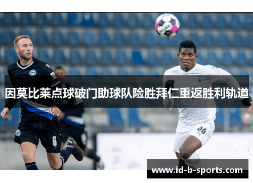 因莫比莱点球破门助球队险胜拜仁重返胜利轨道