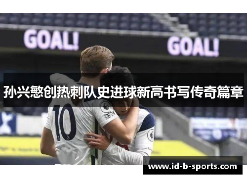 孙兴慜创热刺队史进球新高书写传奇篇章