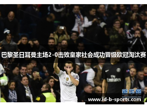 巴黎圣日耳曼主场2-0击败皇家社会成功晋级欧冠淘汰赛 巴黎圣日耳曼主场2-0击败皇家社会成功晋级欧冠淘汰赛