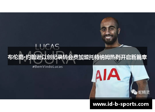 布伦南·约翰逊以创纪录转会费加盟托特纳姆热刺开启新篇章