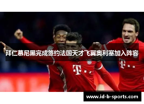 拜仁慕尼黑完成签约法国天才飞翼奥利塞加入阵容