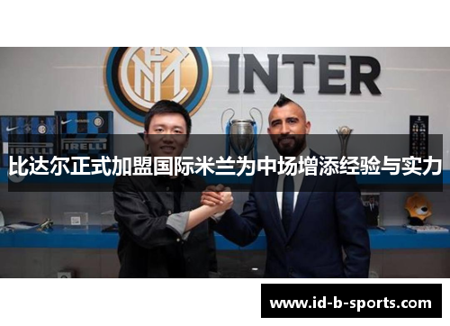 比达尔正式加盟国际米兰为中场增添经验与实力 比达尔正式加盟国际米兰为中场增添经验与实力