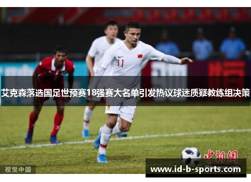 艾克森落选国足世预赛18强赛大名单引发热议球迷质疑教练组决策 艾克森落选国足世预赛18强赛大名单引发热议球迷质疑教练组决策