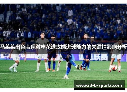 马莱莱出色表现对申花进攻端进球能力的关键性影响分析