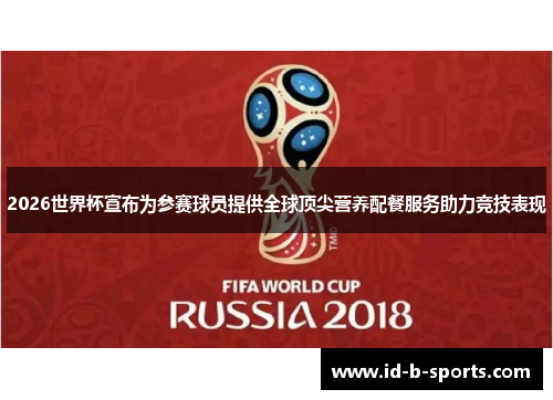 2026世界杯宣布为参赛球员提供全球顶尖营养配餐服务助力竞技表现