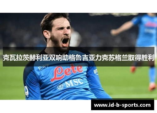 克瓦拉茨赫利亚双响助格鲁吉亚力克苏格兰取得胜利