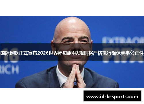 国际足联正式宣布2026世界杯每组4队规则将严格执行确保赛事公正性