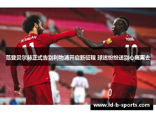 范登贝尔赫正式告别利物浦开启新征程 球迷纷纷送别心痛离去