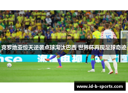 克罗地亚惊天逆袭点球淘汰巴西 世界杯再现足球奇迹